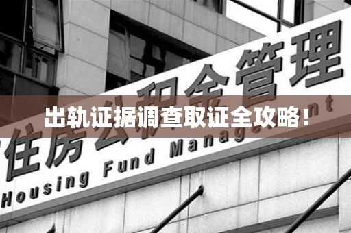建宁出轨证据调查取证全攻略！