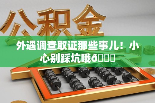 建宁外遇调查取证那些事儿！小心别踩坑哦😉