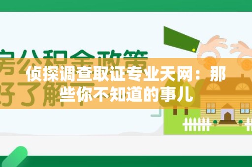 建宁侦探调查取证专业天网：那些你不知道的事儿