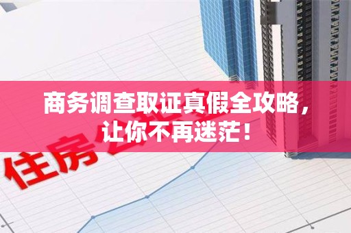 建宁商务调查取证真假全攻略，让你不再迷茫！