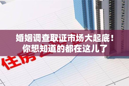 建宁婚姻调查取证市场大起底！你想知道的都在这儿了