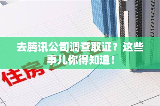 建宁去腾讯公司调查取证？这些事儿你得知道！