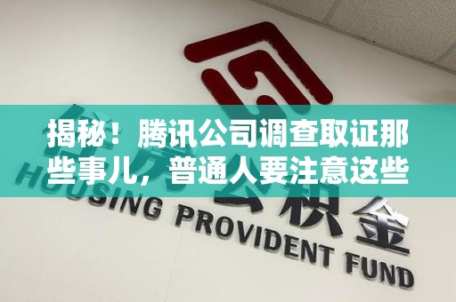 建宁揭秘！腾讯公司调查取证那些事儿，普通人要注意这些细节