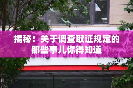 建宁揭秘！关于调查取证规定的那些事儿你得知道