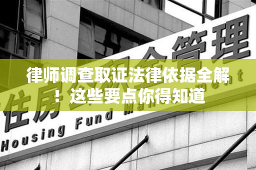 建宁律师调查取证法律依据全解！这些要点你得知道